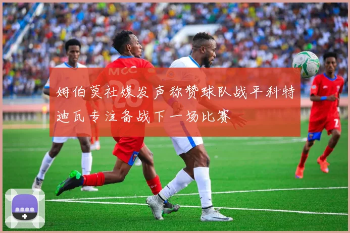 姆伯莫社媒发声称赞球队战平科特迪瓦专注备战下一场比赛