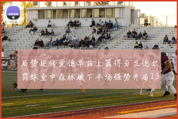 局势逆转爱德华兹上篮得分兰德尔罚球全中森林狼下半场强势开局13-0