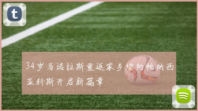 34岁马诺拉斯重返家乡续约帕纳西亚科斯开启新篇章