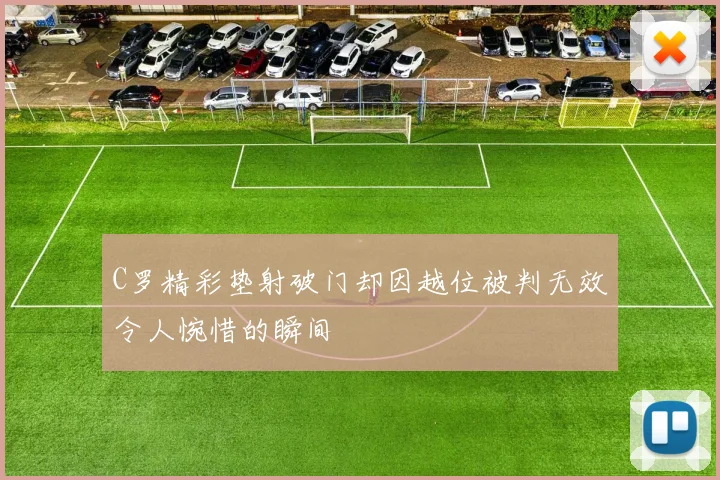 C罗精彩垫射破门却因越位被判无效令人惋惜的瞬间