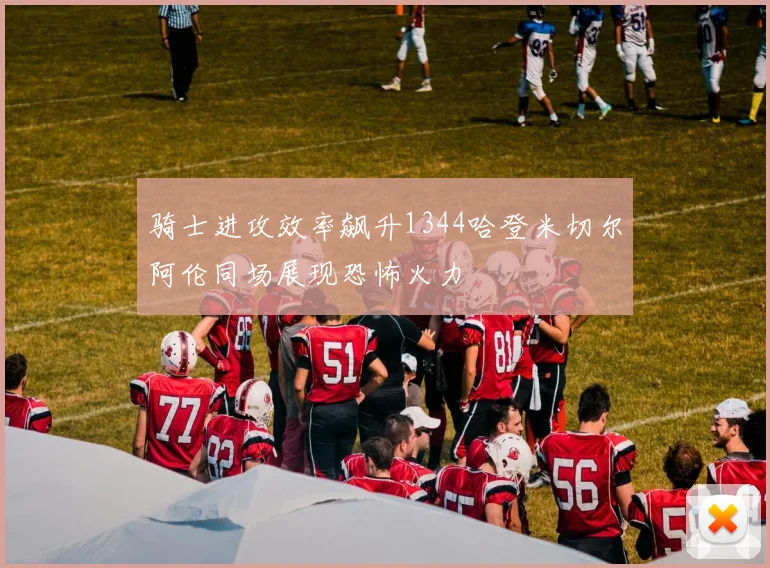 骑士进攻效率飙升1344哈登米切尔阿伦同场展现恐怖火力