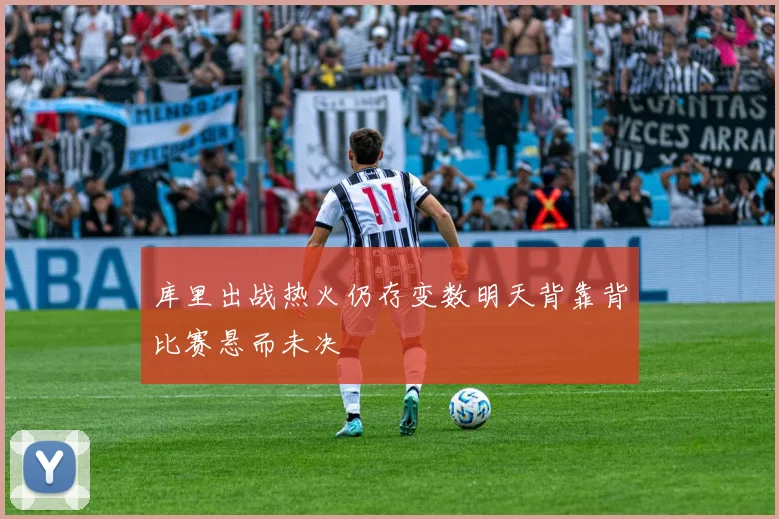 库里出战热火仍存变数明天背靠背比赛悬而未决