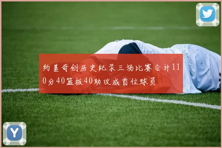 约基奇创历史纪录三场比赛合计110分40篮板40助攻成首位球员