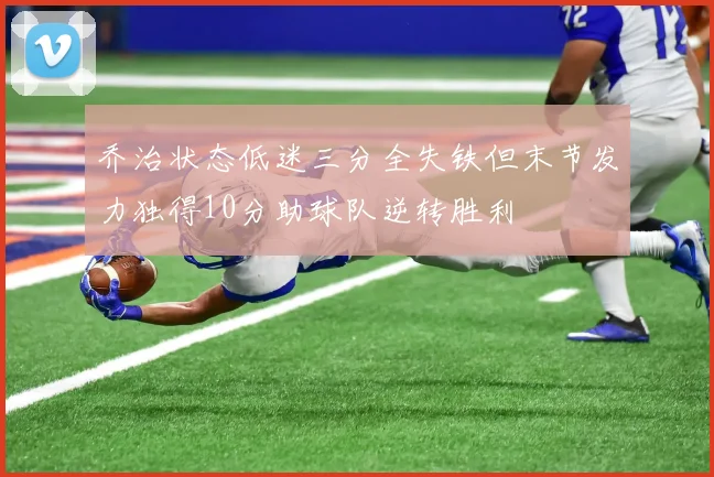 乔治状态低迷三分全失铁但末节发力独得10分助球队逆转胜利