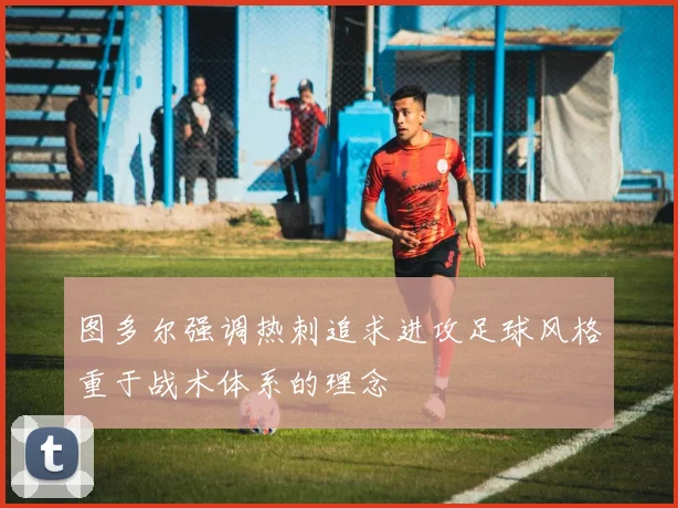 图多尔强调热刺追求进攻足球风格重于战术体系的理念