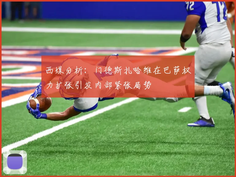 西媒分析：门德斯扎哈维在巴萨权力扩张引发内部紧张局势
