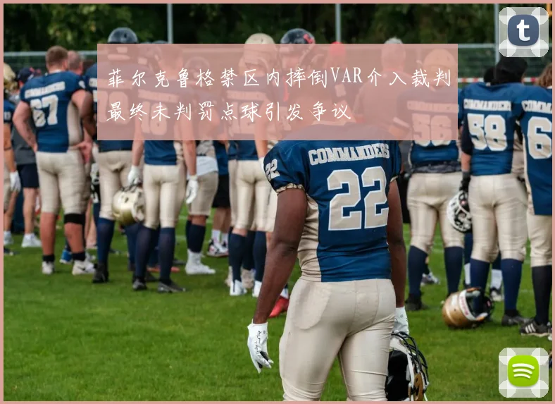 菲尔克鲁格禁区内摔倒VAR介入裁判最终未判罚点球引发争议
