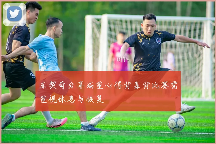 东契奇分享减重心得背靠背比赛需重视休息与恢复