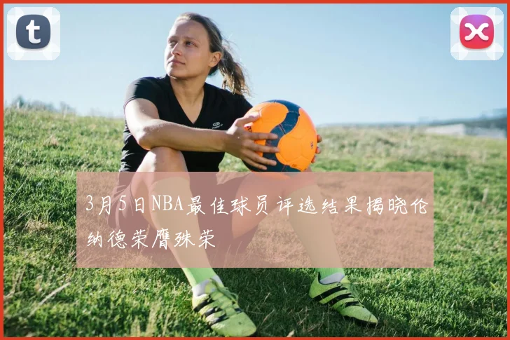 3月5日NBA最佳球员评选结果揭晓伦纳德荣膺殊荣