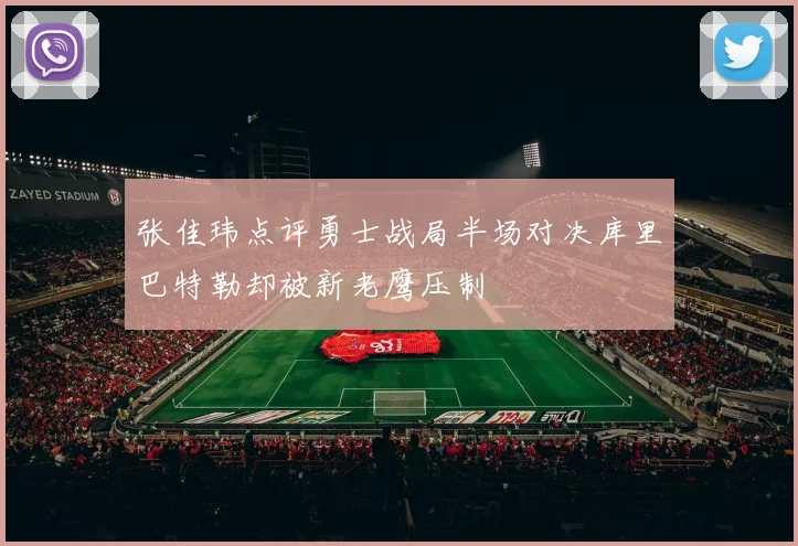 张佳玮点评勇士战局半场对决库里巴特勒却被新老鹰压制