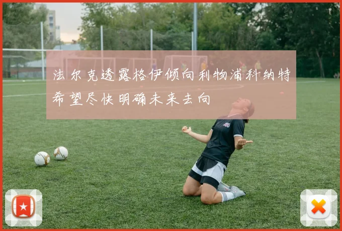 法尔克透露格伊倾向利物浦科纳特希望尽快明确未来去向