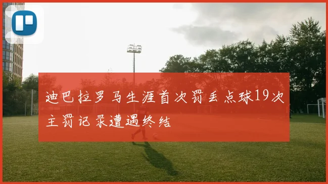 迪巴拉罗马生涯首次罚丢点球19次主罚记录遭遇终结