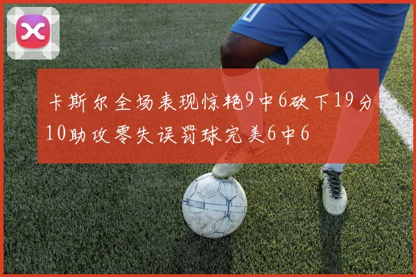 卡斯尔全场表现惊艳9中6砍下19分10助攻零失误罚球完美6中6