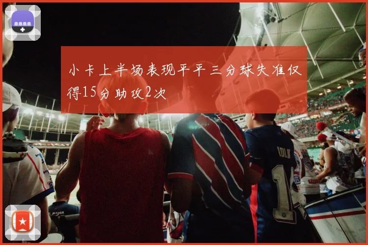 小卡上半场表现平平三分球失准仅得15分助攻2次