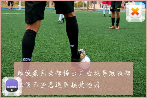 赖俊豪因头部撞击广告板导致颈部扭伤已紧急送医接受治疗
