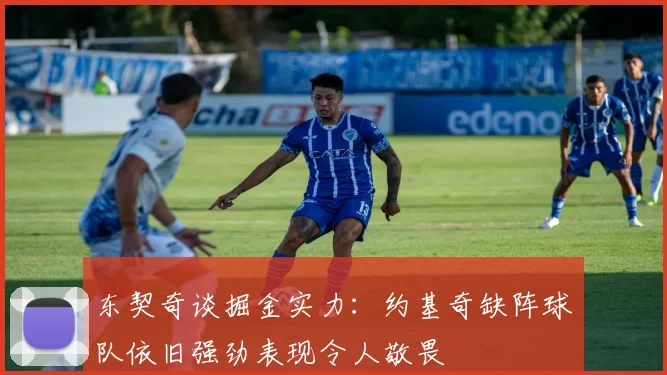 东契奇谈掘金实力：约基奇缺阵球队依旧强劲表现令人敬畏